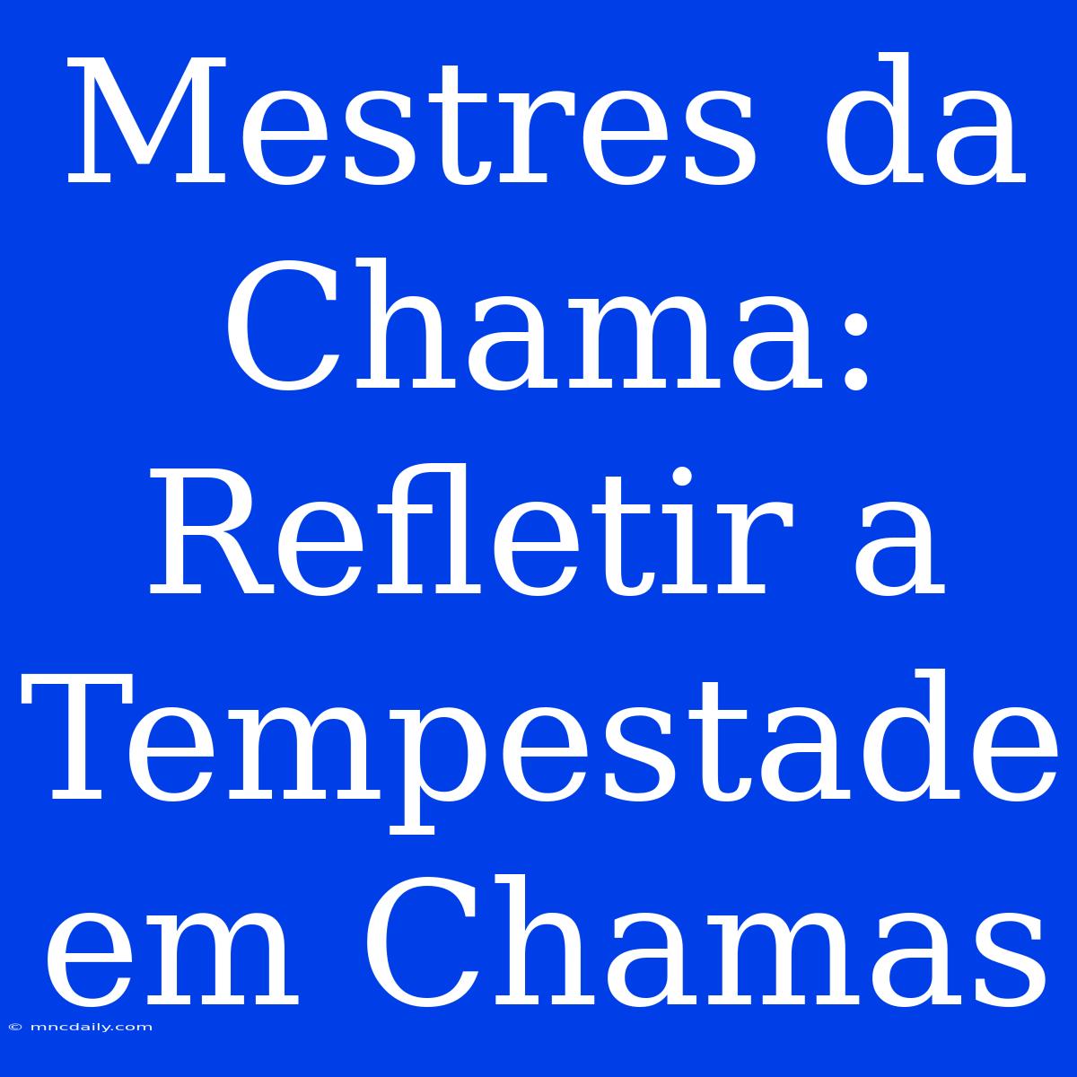 Mestres Da Chama: Refletir A Tempestade Em Chamas