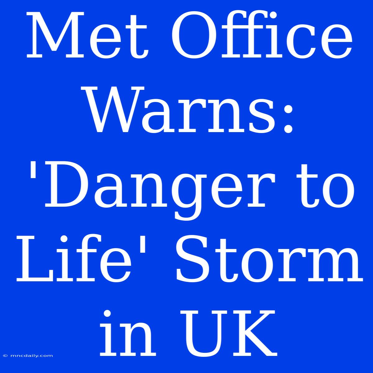 Met Office Warns: 'Danger To Life' Storm In UK