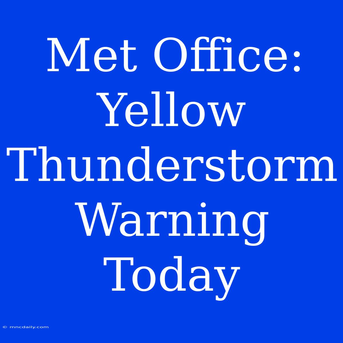 Met Office: Yellow Thunderstorm Warning Today 