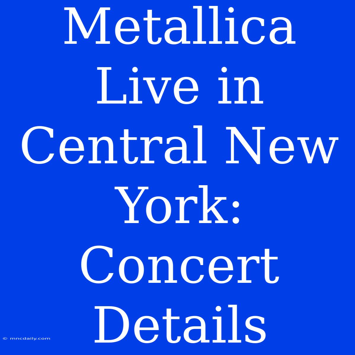 Metallica Live In Central New York: Concert Details