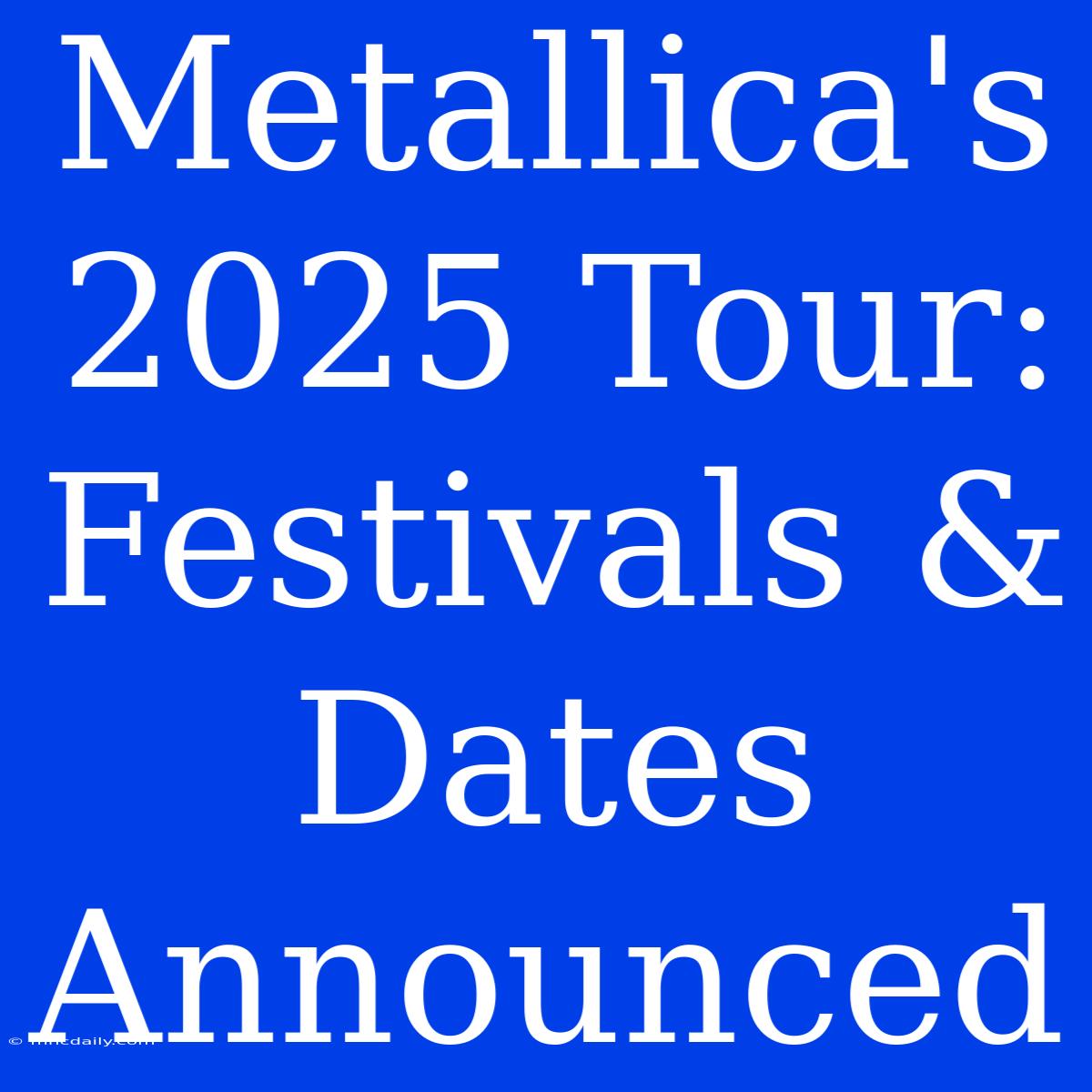 Metallica's 2025 Tour: Festivals & Dates Announced