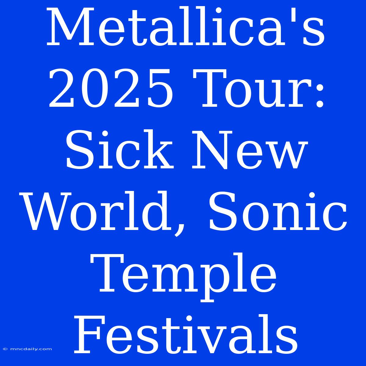 Metallica's 2025 Tour: Sick New World, Sonic Temple Festivals