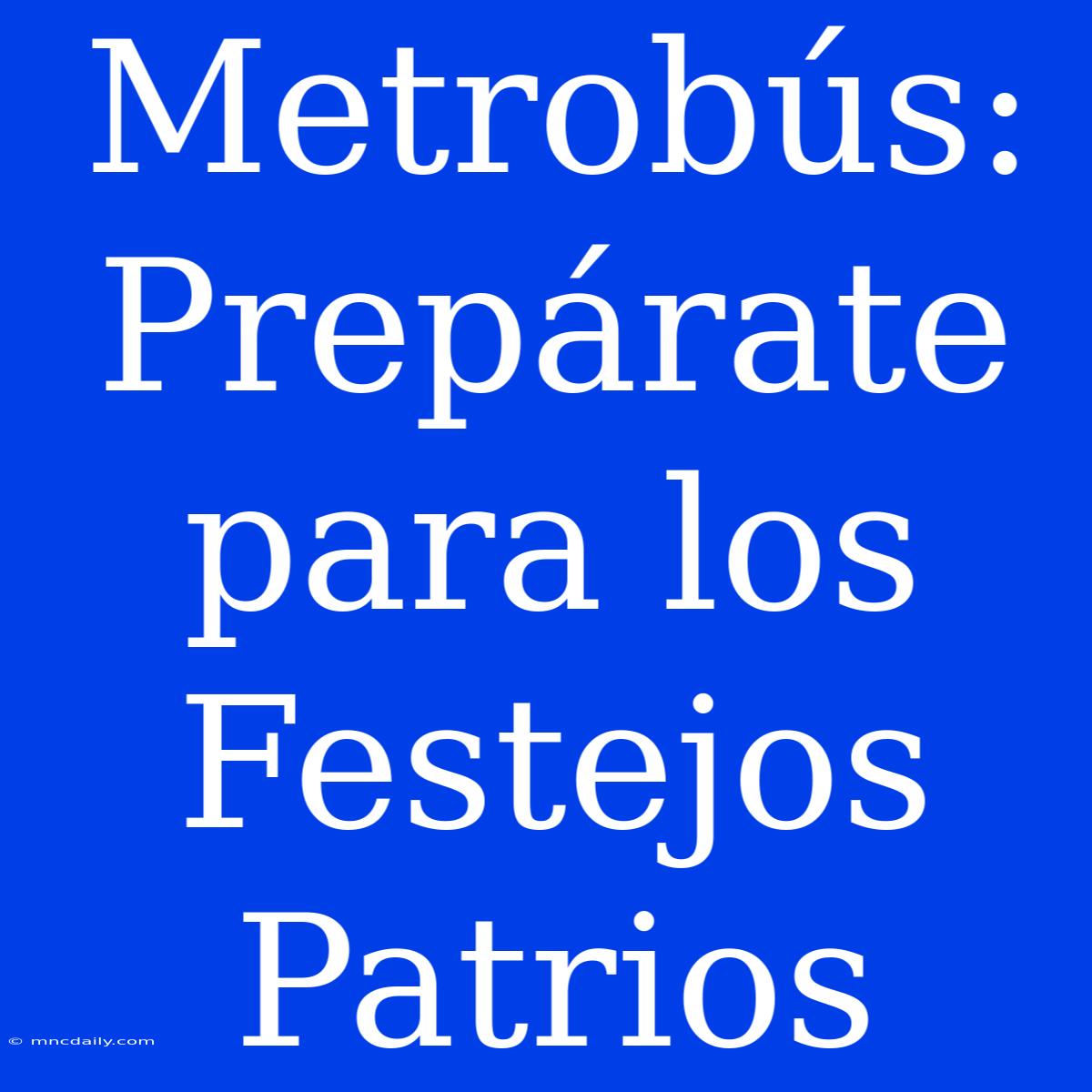 Metrobús: Prepárate Para Los Festejos Patrios