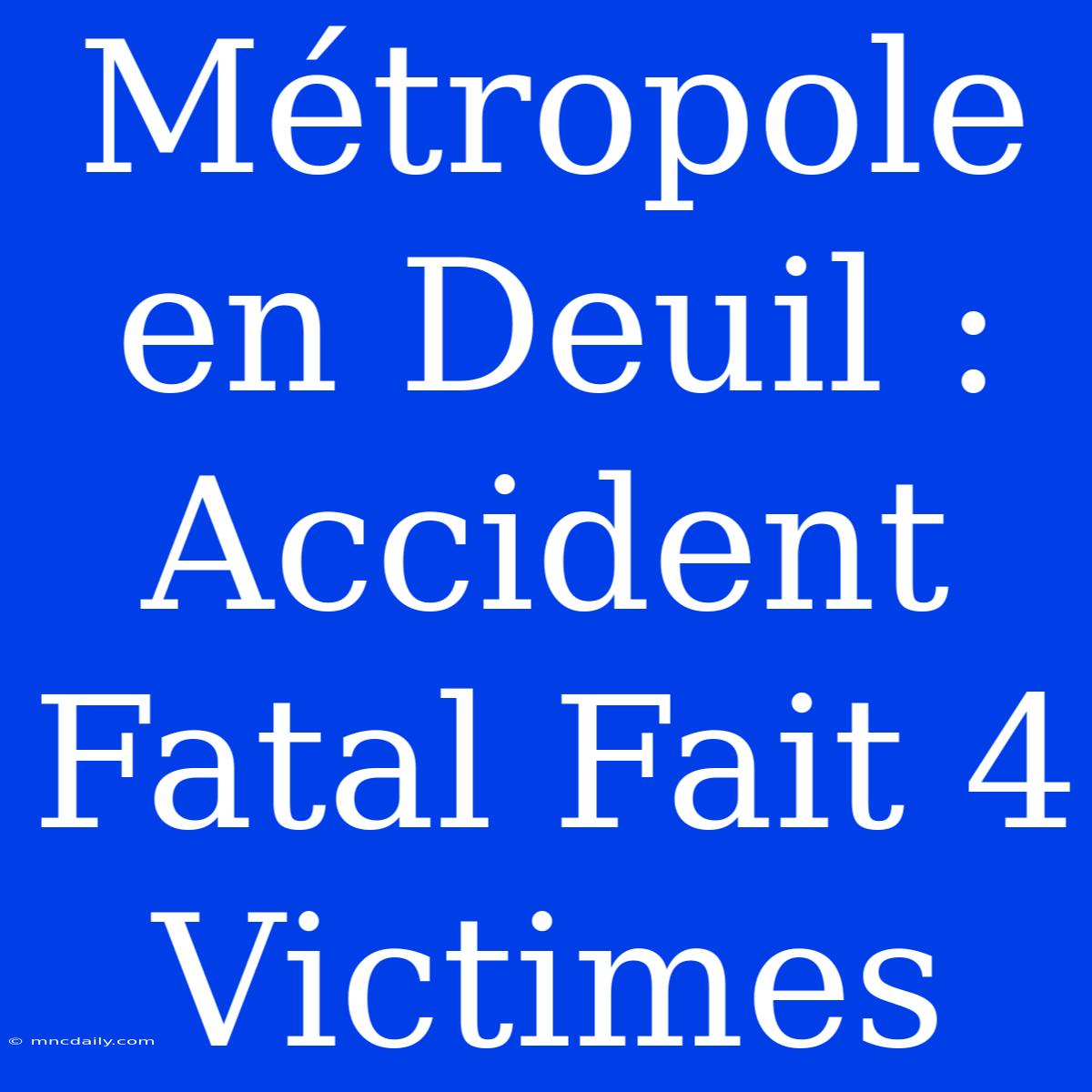 Métropole En Deuil : Accident Fatal Fait 4 Victimes