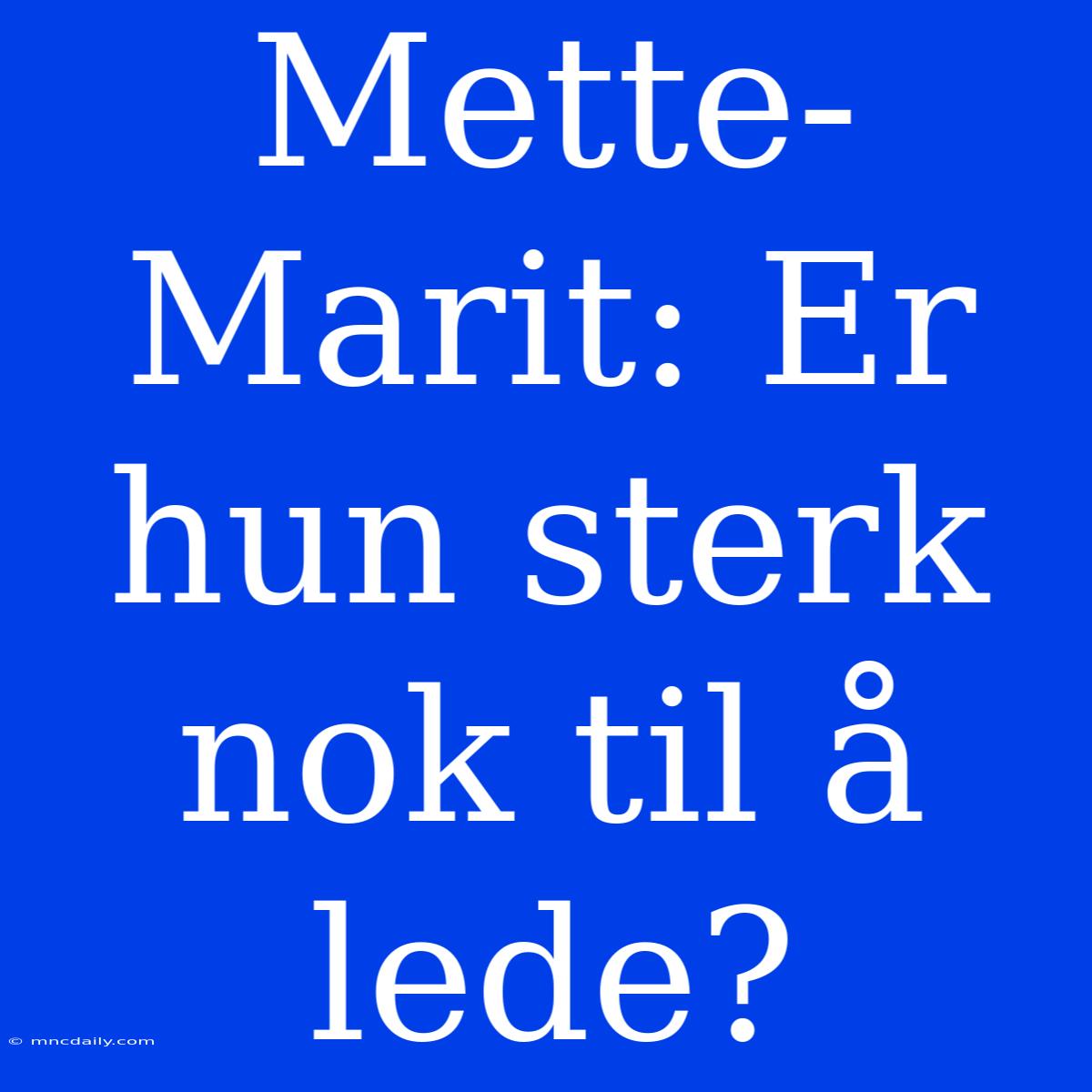 Mette-Marit: Er Hun Sterk Nok Til Å Lede?