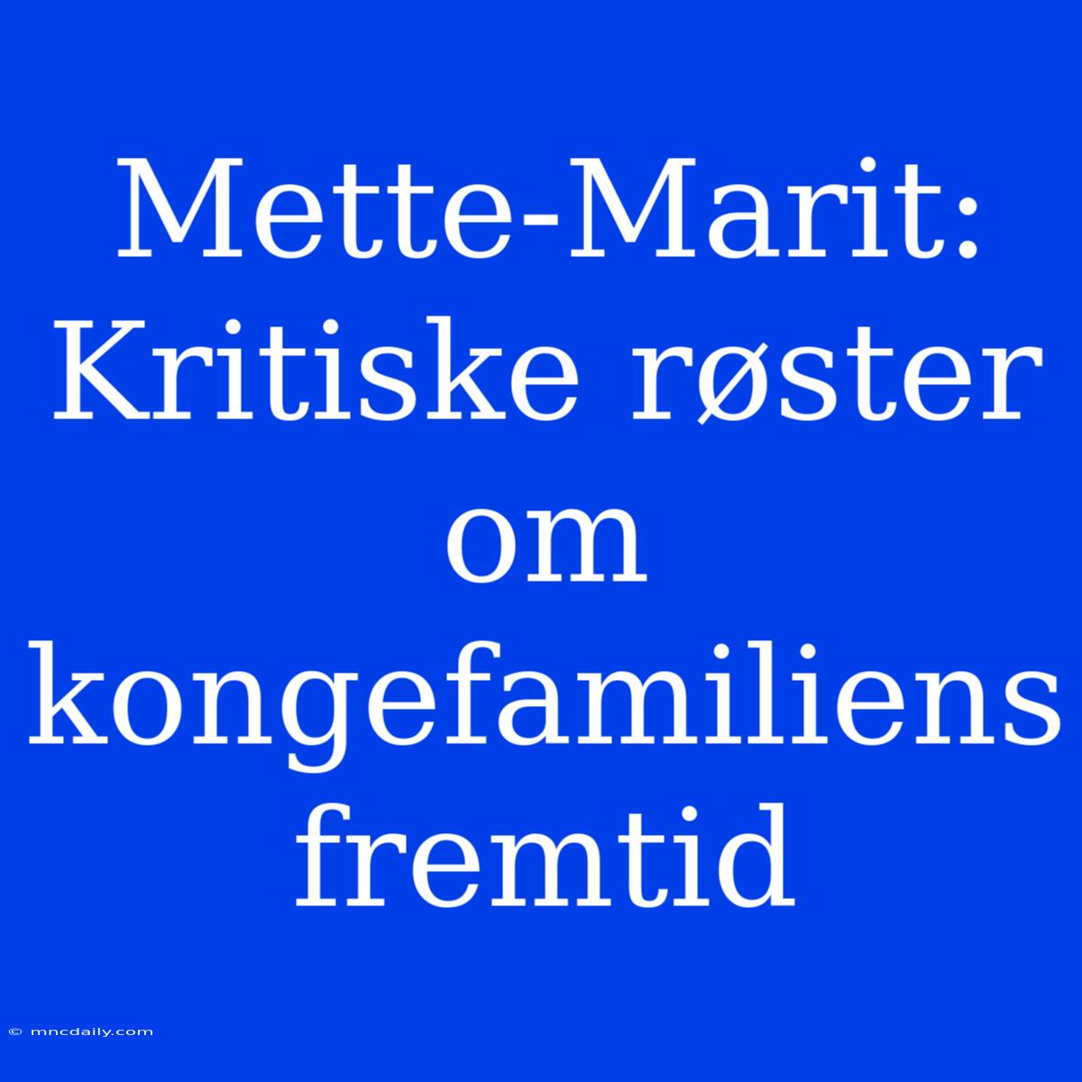 Mette-Marit: Kritiske Røster Om Kongefamiliens Fremtid