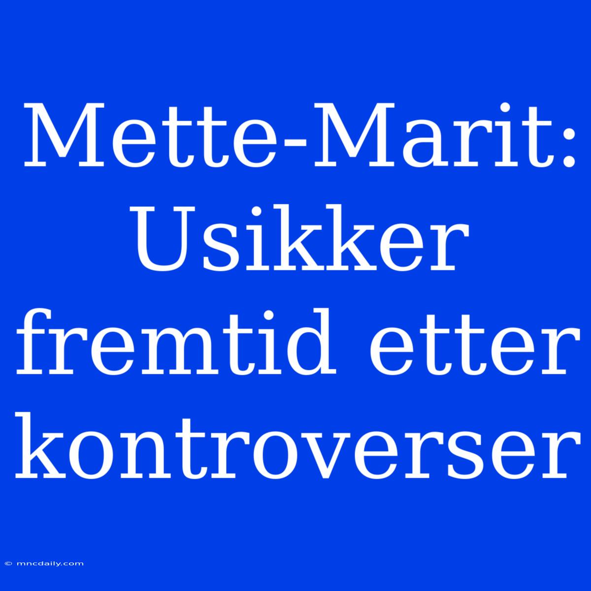 Mette-Marit: Usikker Fremtid Etter Kontroverser