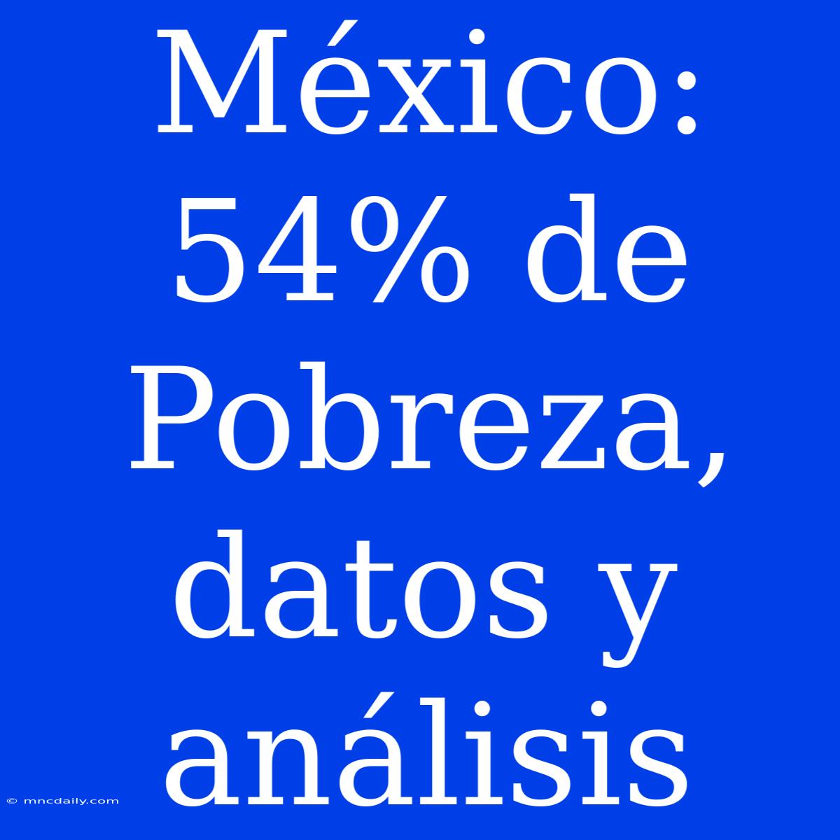 México: 54% De Pobreza, Datos Y Análisis