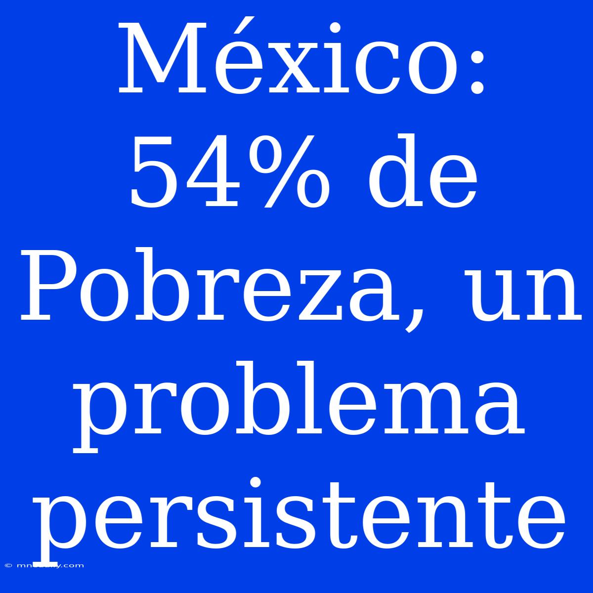 México: 54% De Pobreza, Un Problema Persistente