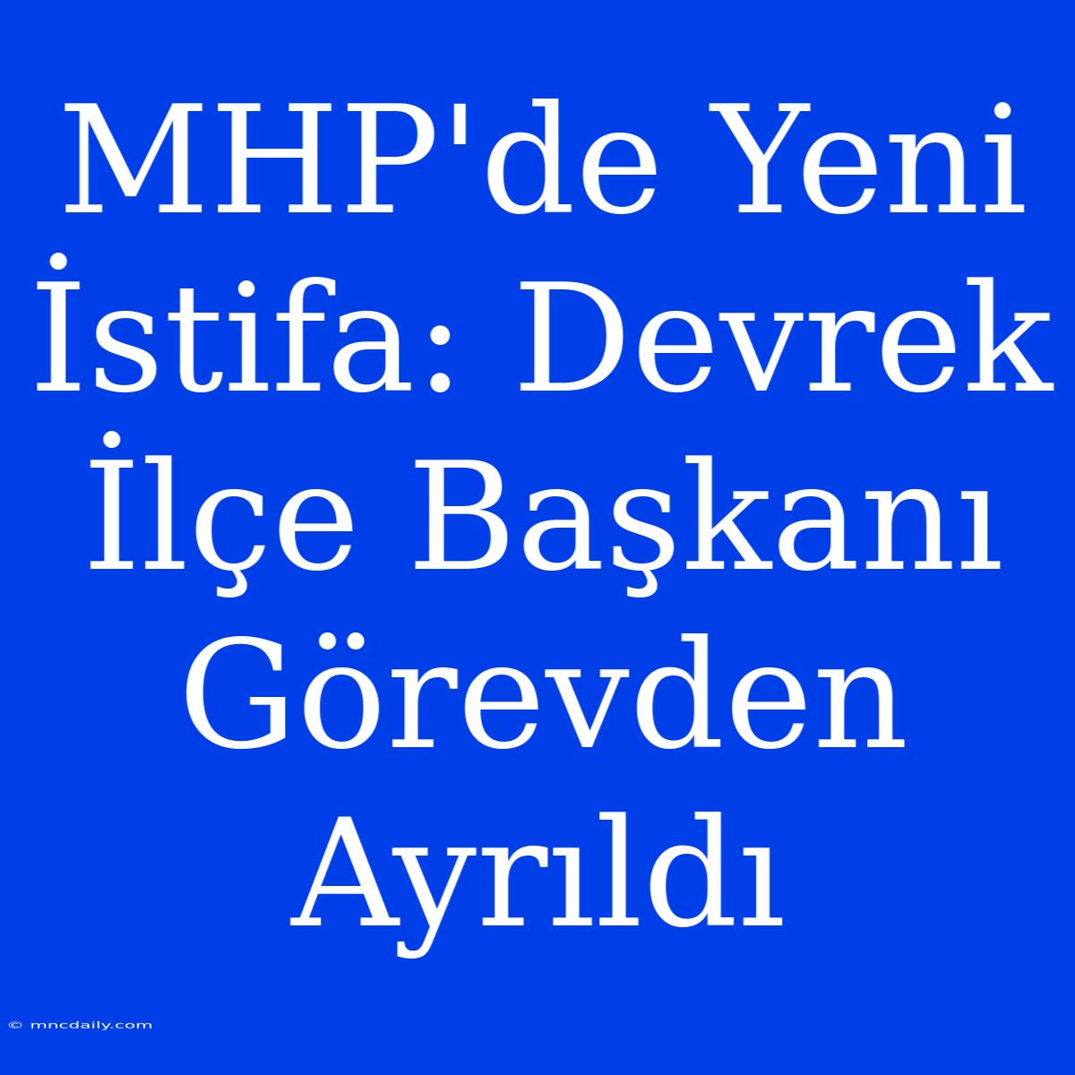 MHP'de Yeni İstifa: Devrek İlçe Başkanı Görevden Ayrıldı