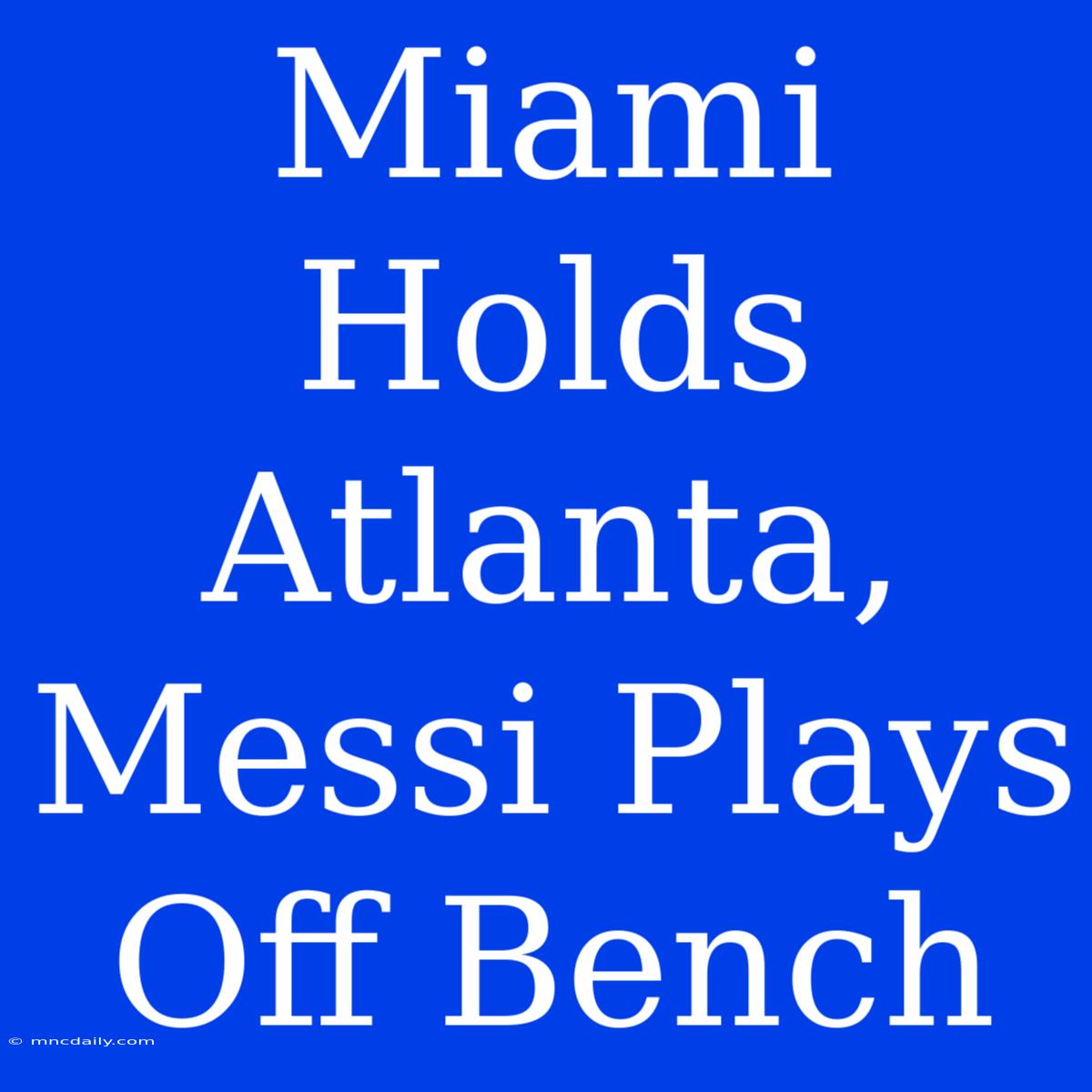 Miami Holds Atlanta, Messi Plays Off Bench