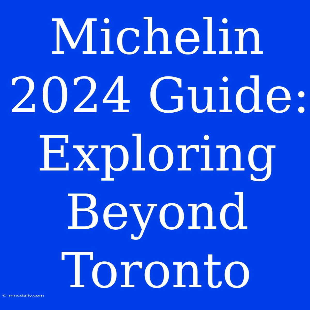 Michelin 2024 Guide: Exploring Beyond Toronto