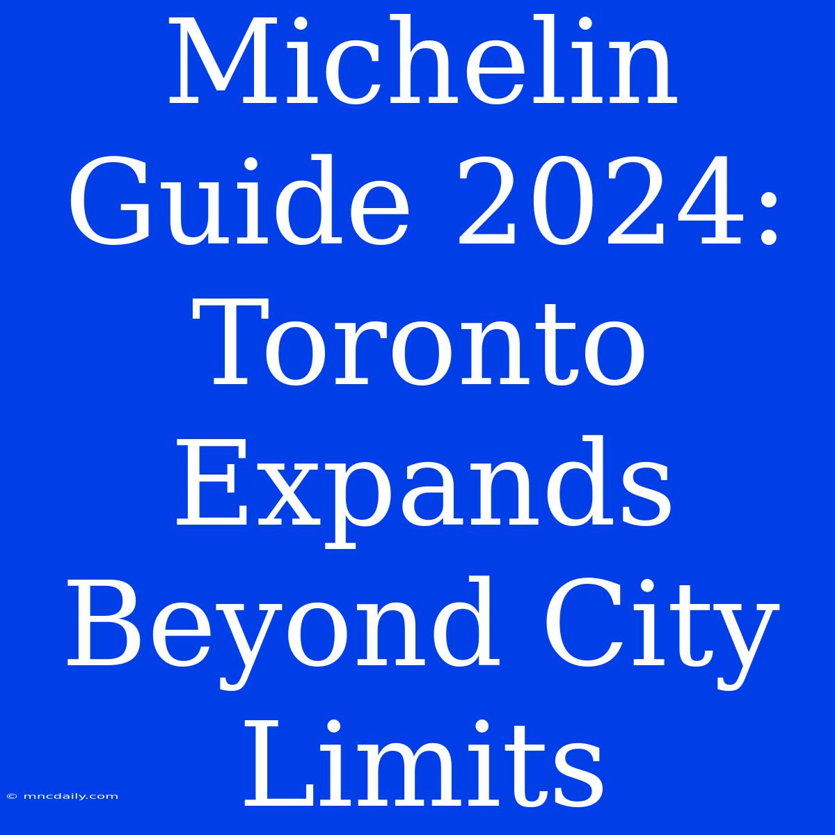 Michelin Guide 2024: Toronto Expands Beyond City Limits