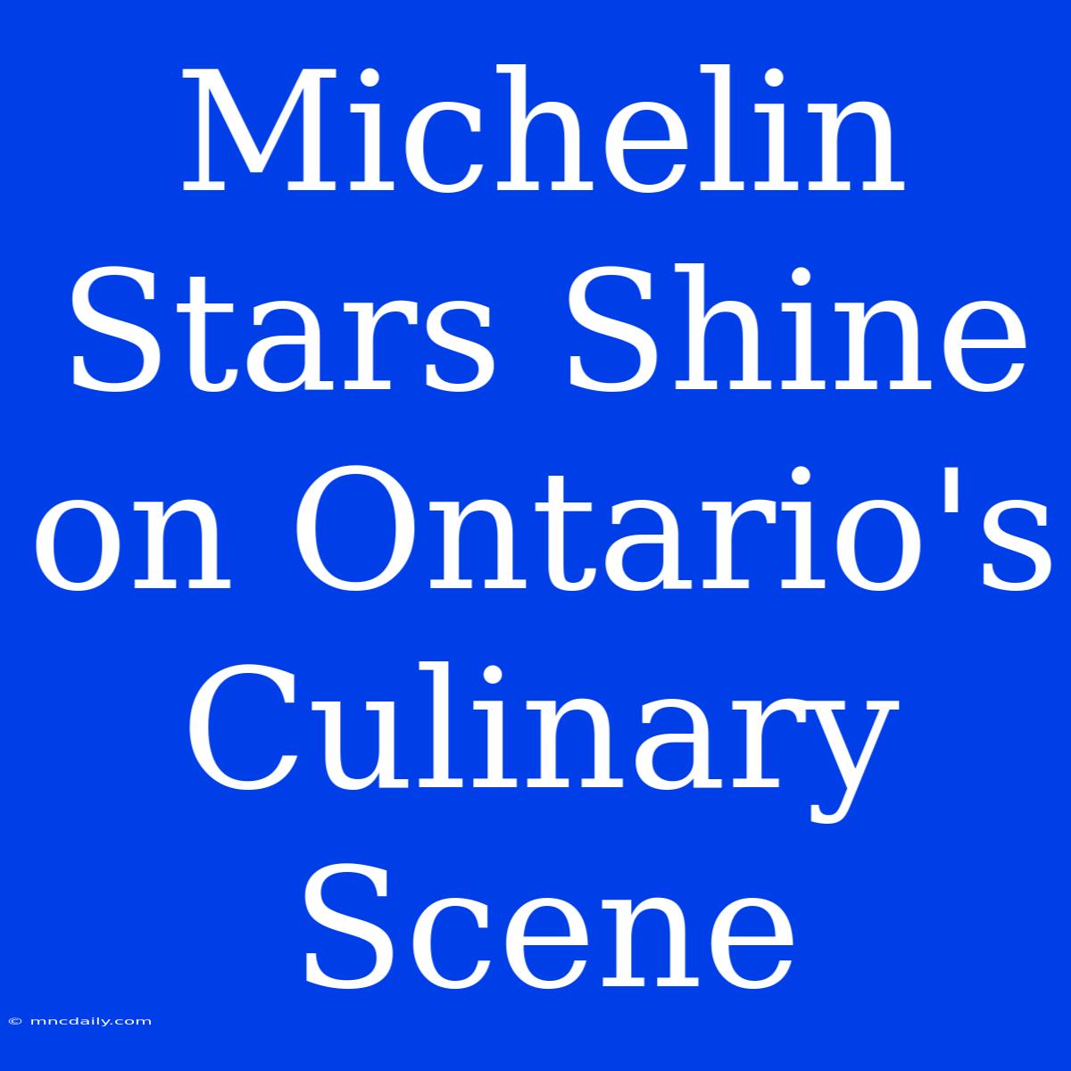 Michelin Stars Shine On Ontario's Culinary Scene