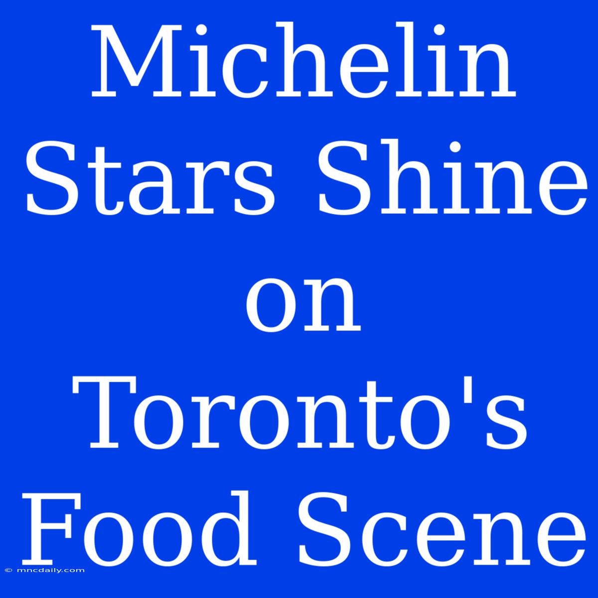 Michelin Stars Shine On Toronto's Food Scene