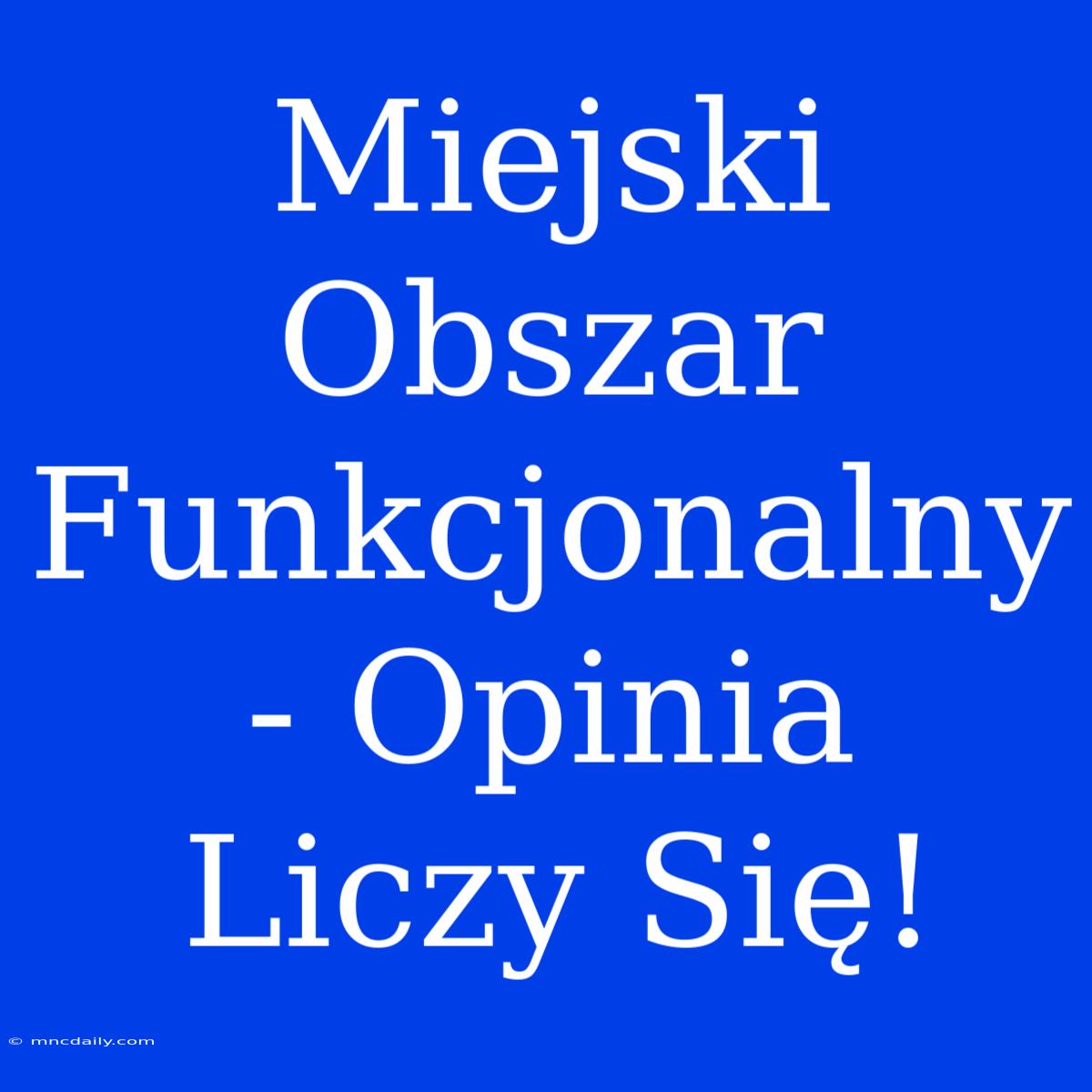 Miejski Obszar Funkcjonalny - Opinia Liczy Się!