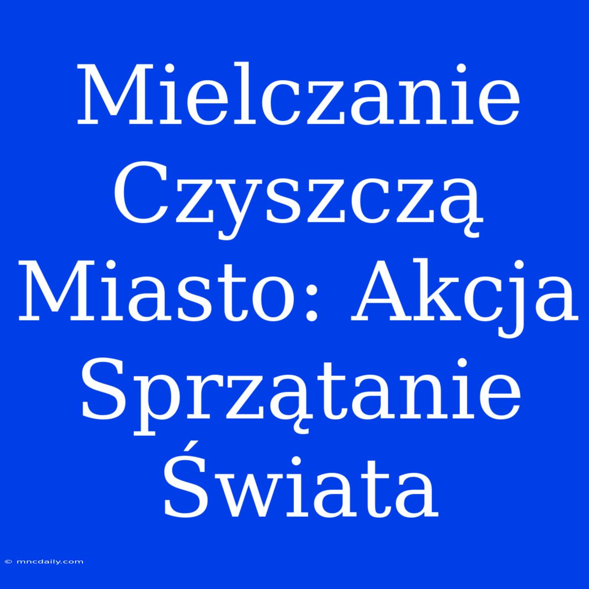 Mielczanie Czyszczą Miasto: Akcja Sprzątanie Świata