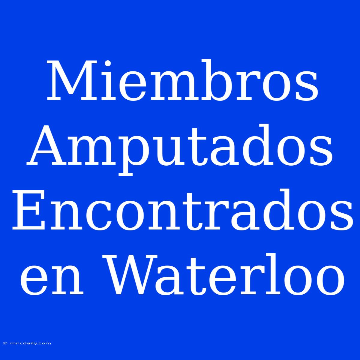 Miembros Amputados Encontrados En Waterloo