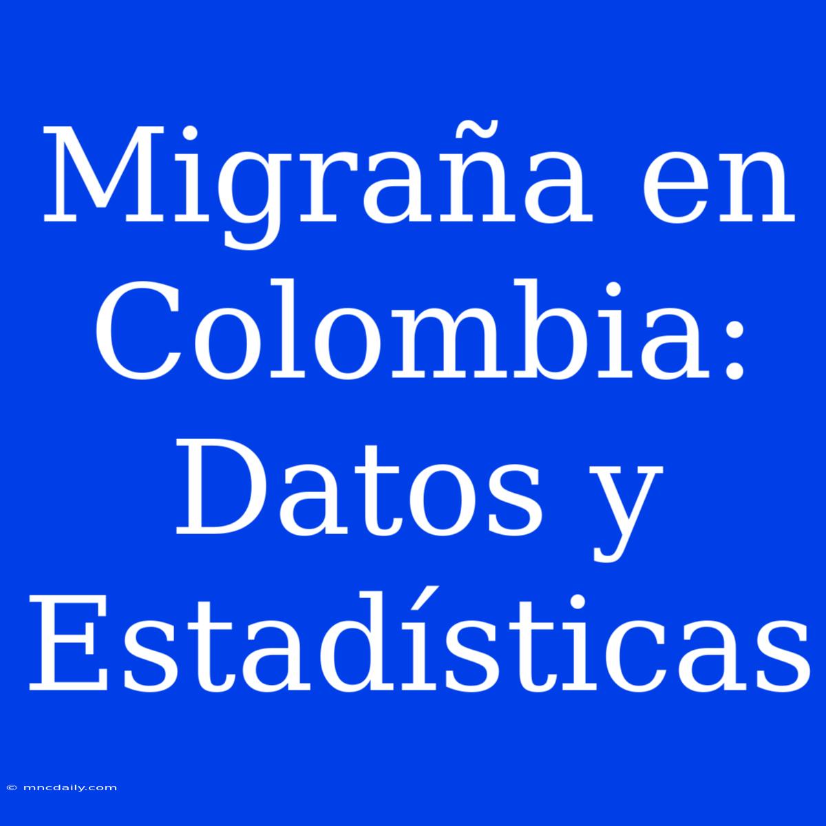 Migraña En Colombia: Datos Y Estadísticas