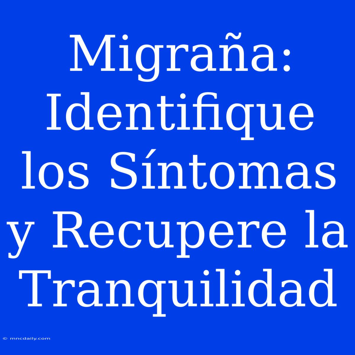 Migraña: Identifique Los Síntomas Y Recupere La Tranquilidad