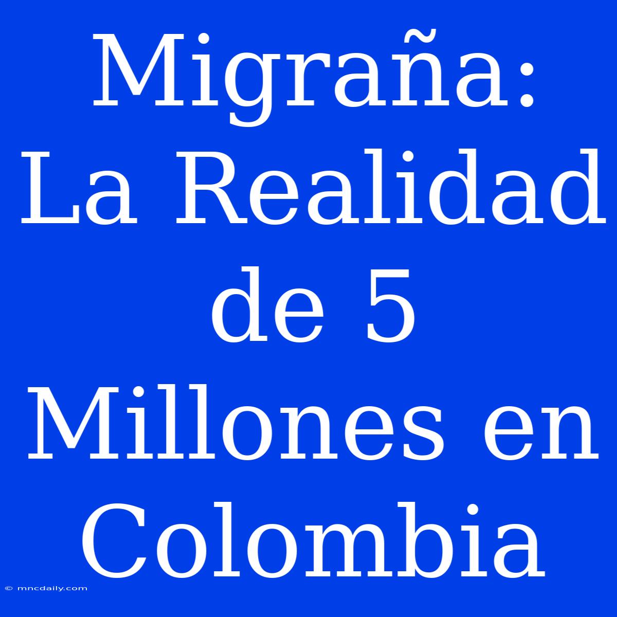 Migraña: La Realidad De 5 Millones En Colombia