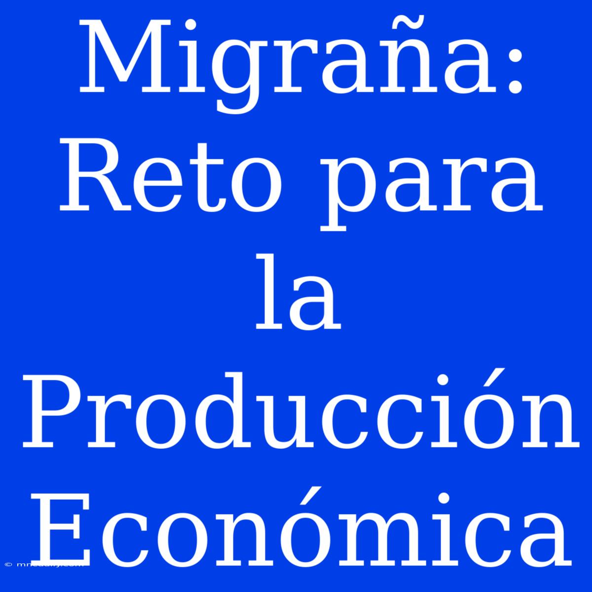 Migraña: Reto Para La Producción Económica