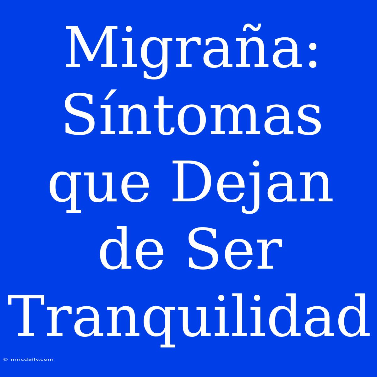 Migraña: Síntomas Que Dejan De Ser Tranquilidad