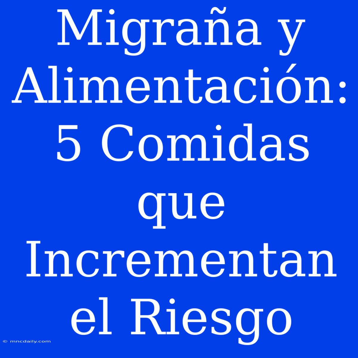 Migraña Y Alimentación: 5 Comidas Que Incrementan El Riesgo