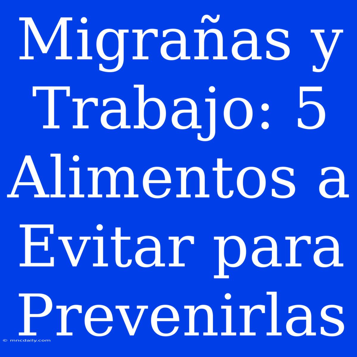 Migrañas Y Trabajo: 5 Alimentos A Evitar Para Prevenirlas