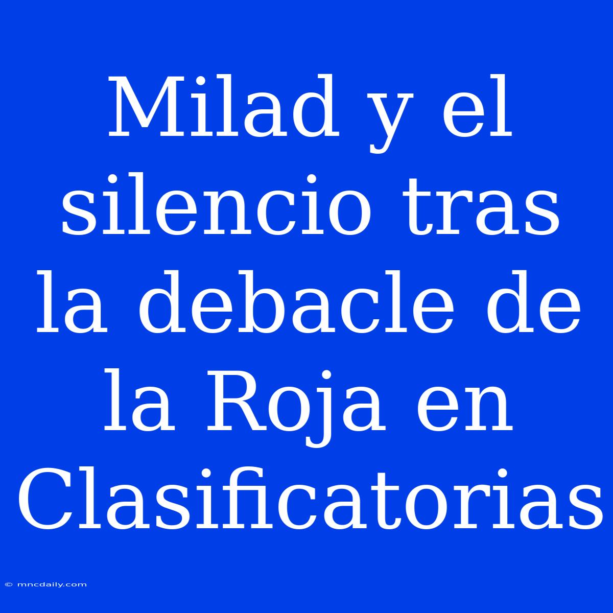 Milad Y El Silencio Tras La Debacle De La Roja En Clasificatorias