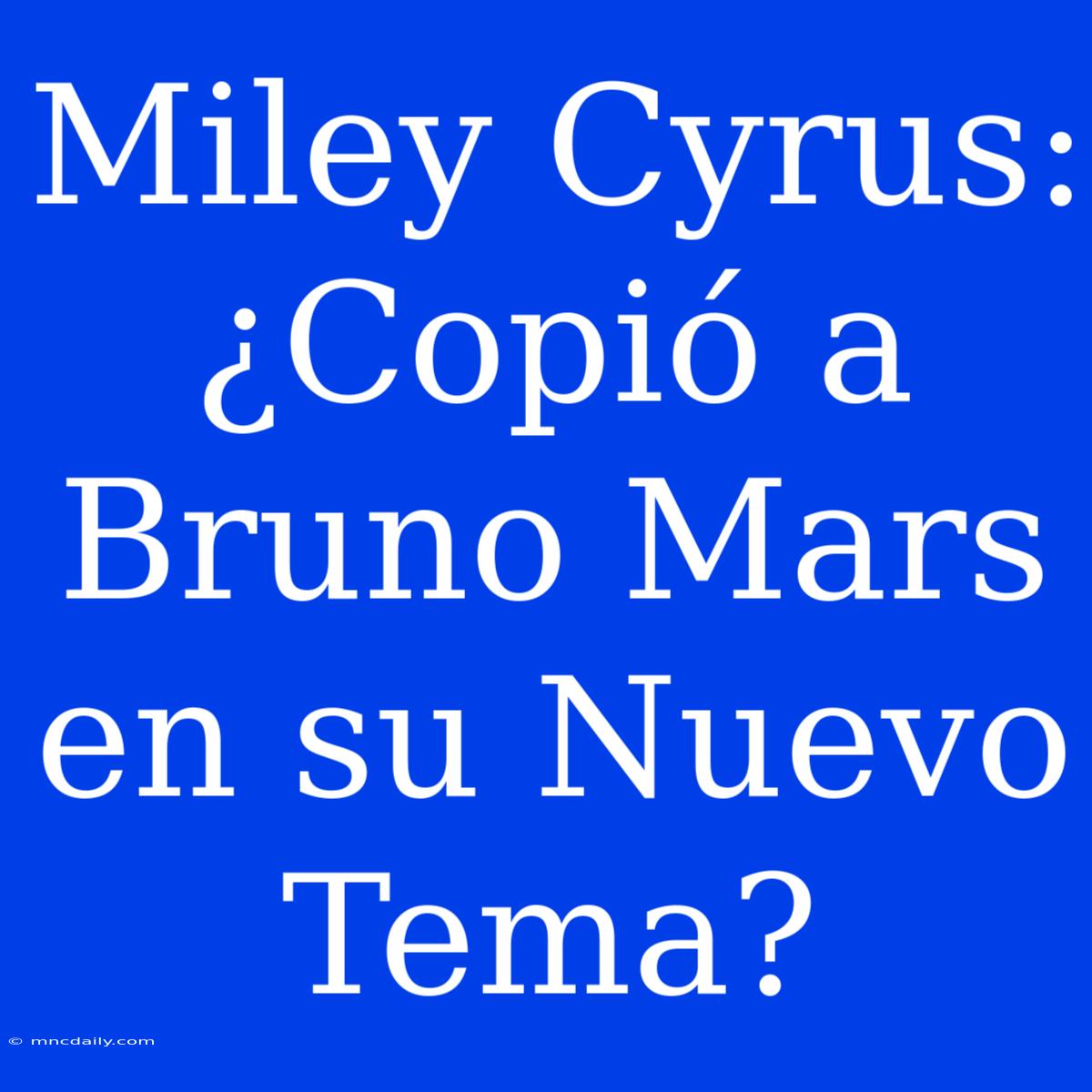 Miley Cyrus: ¿Copió A Bruno Mars En Su Nuevo Tema? 