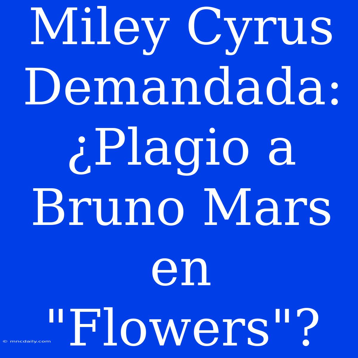 Miley Cyrus Demandada: ¿Plagio A Bruno Mars En 