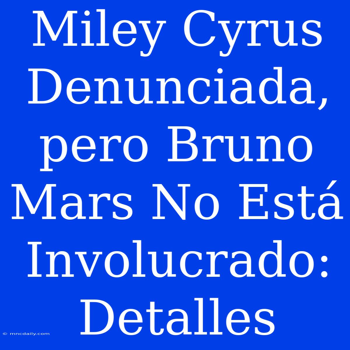 Miley Cyrus Denunciada, Pero Bruno Mars No Está Involucrado: Detalles