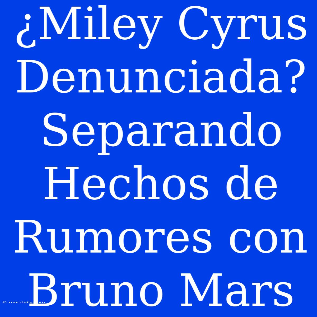 ¿Miley Cyrus Denunciada? Separando Hechos De Rumores Con Bruno Mars