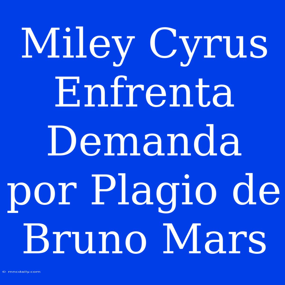 Miley Cyrus Enfrenta Demanda Por Plagio De Bruno Mars