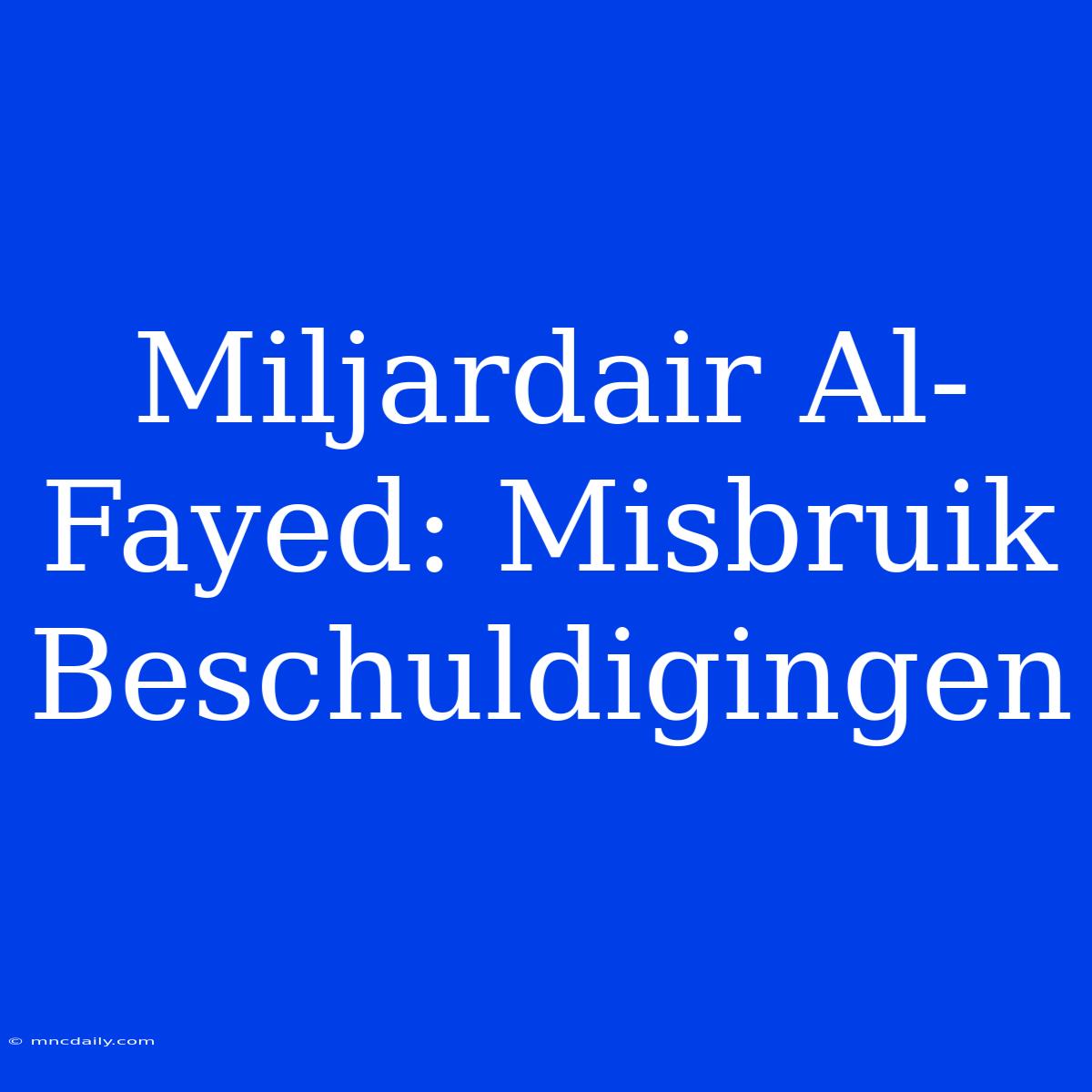 Miljardair Al-Fayed: Misbruik Beschuldigingen