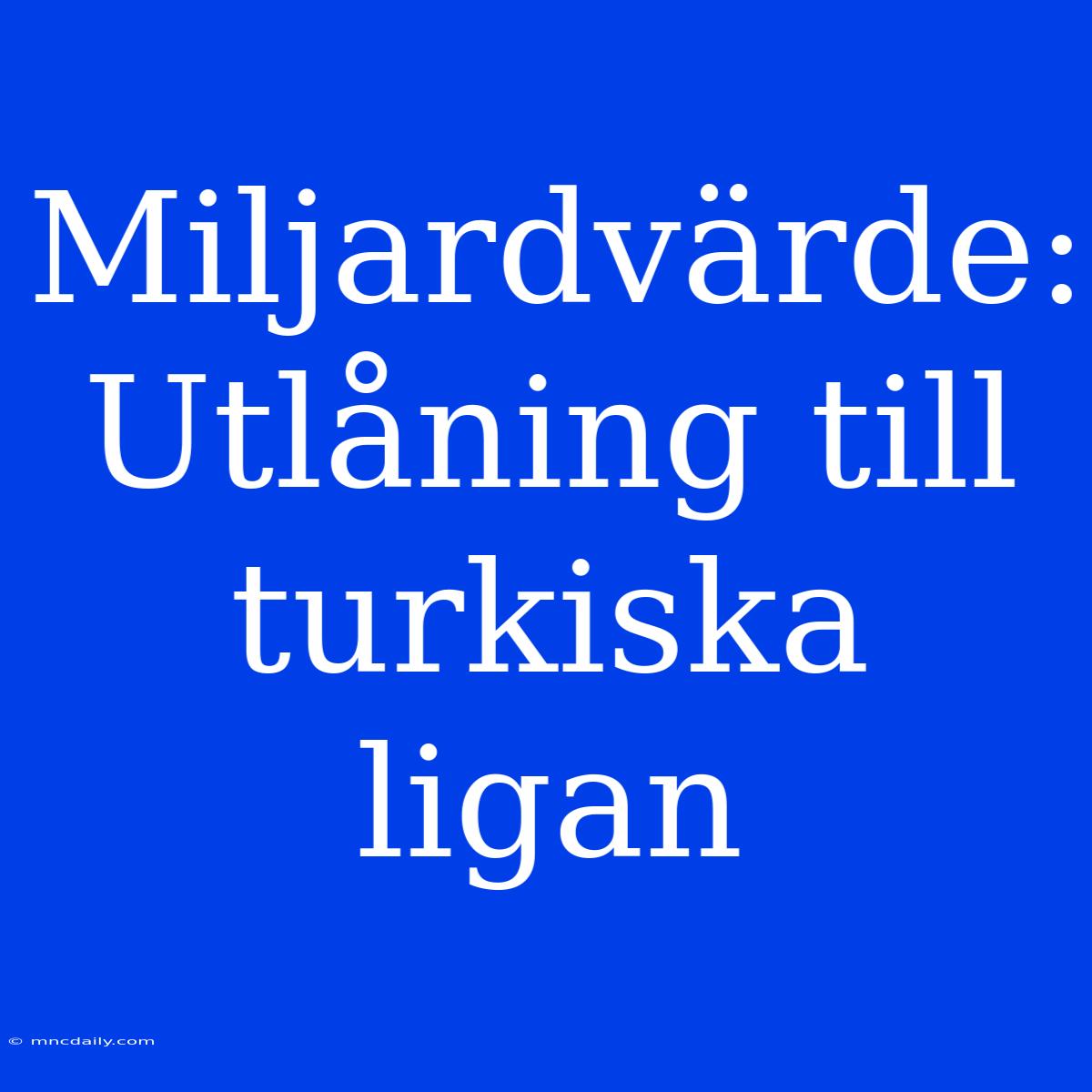 Miljardvärde: Utlåning Till Turkiska Ligan