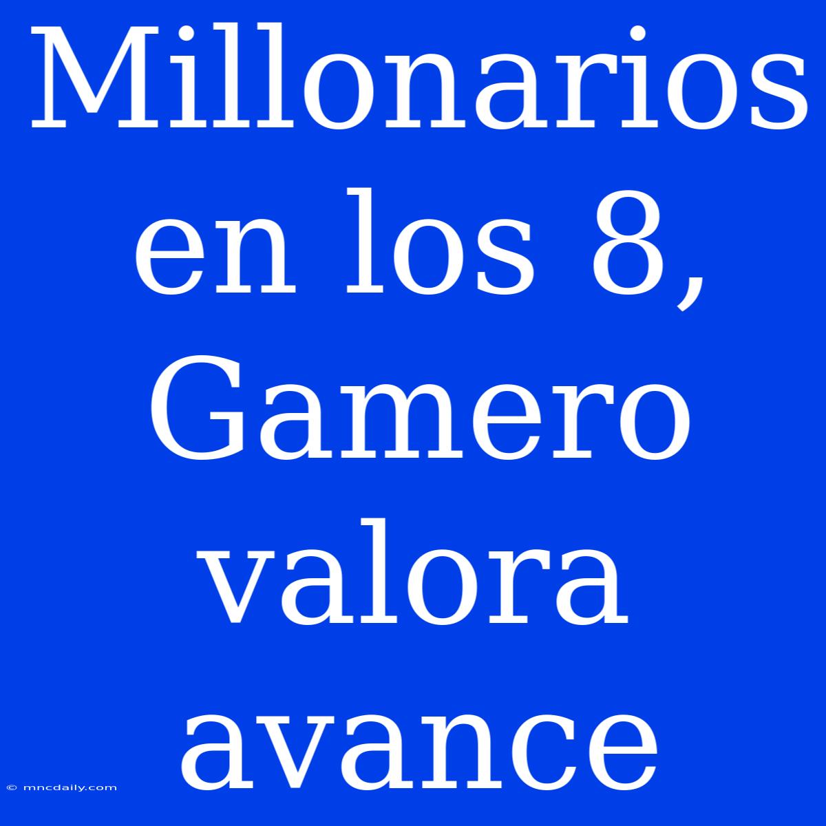 Millonarios En Los 8, Gamero Valora Avance