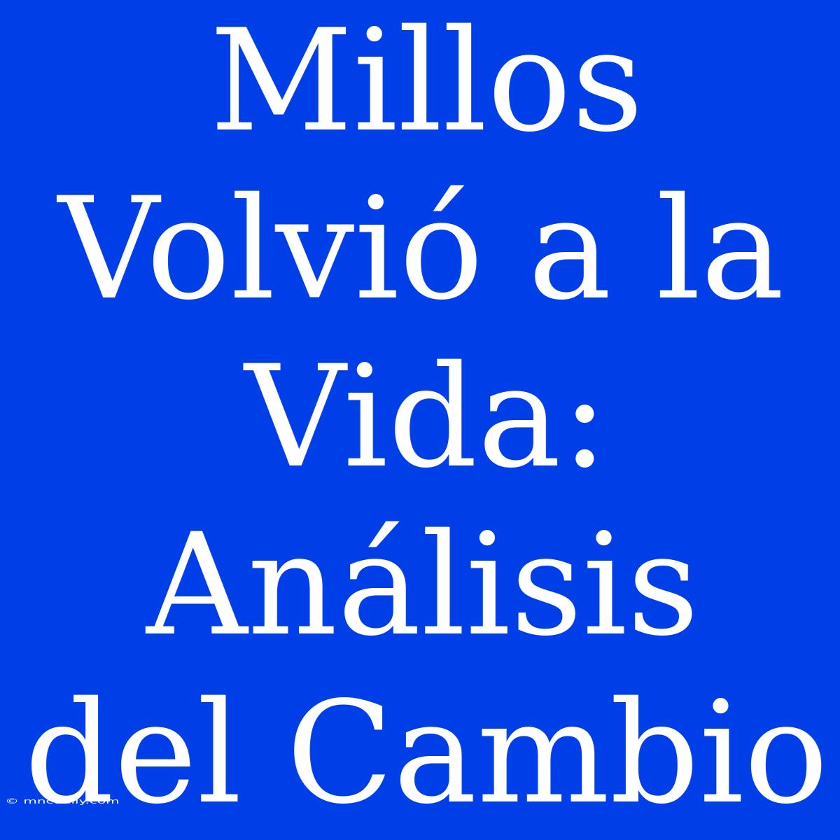 Millos Volvió A La Vida: Análisis Del Cambio