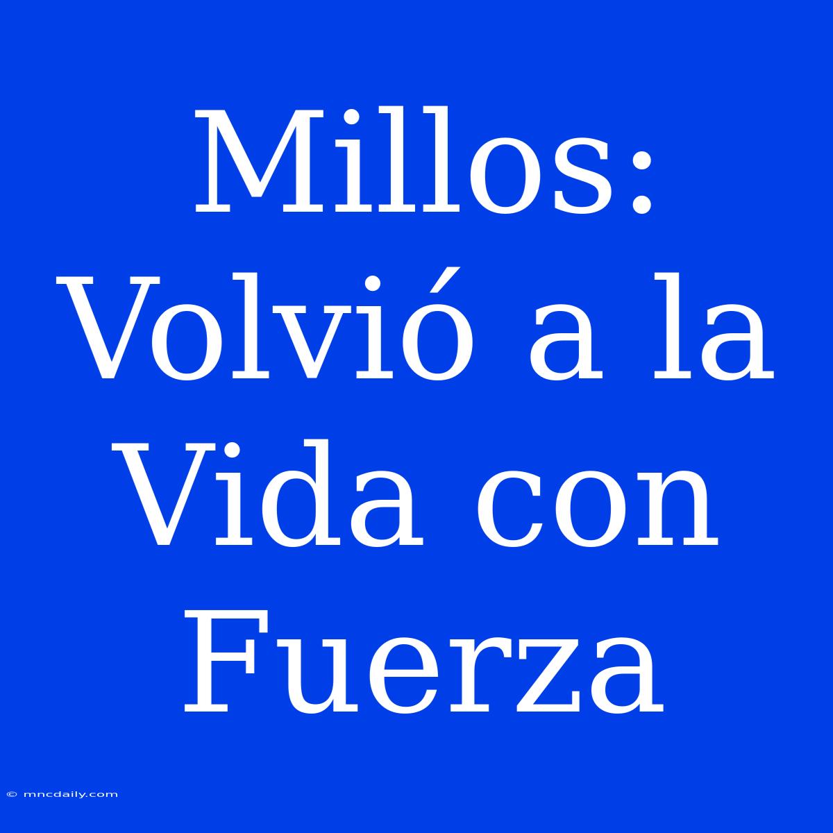 Millos: Volvió A La Vida Con Fuerza