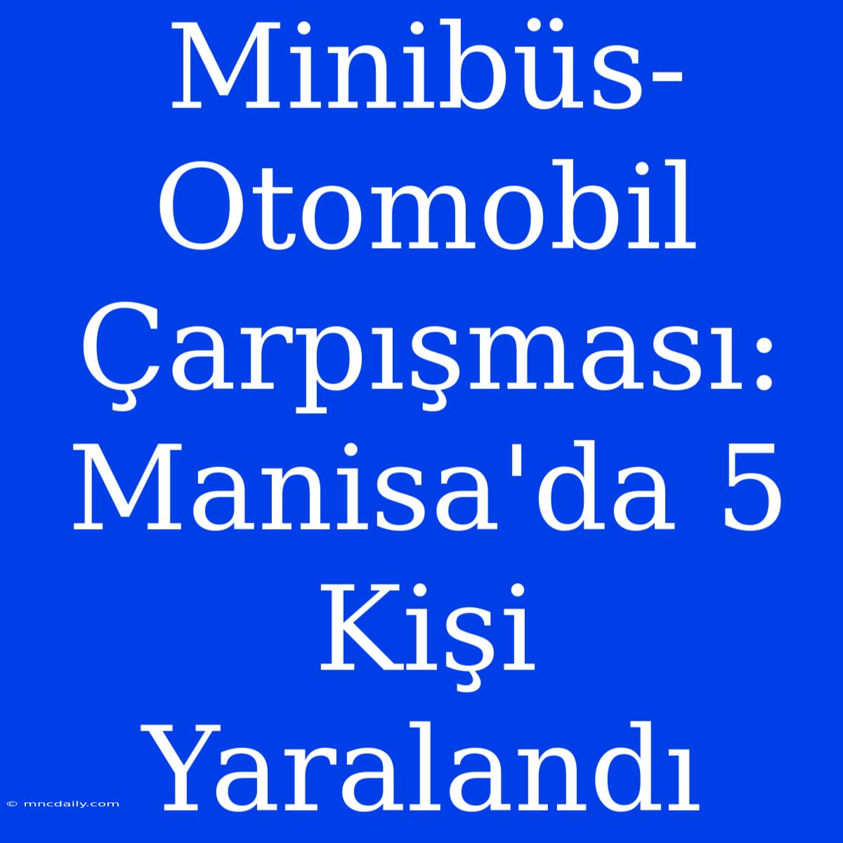 Minibüs-Otomobil Çarpışması: Manisa'da 5 Kişi Yaralandı