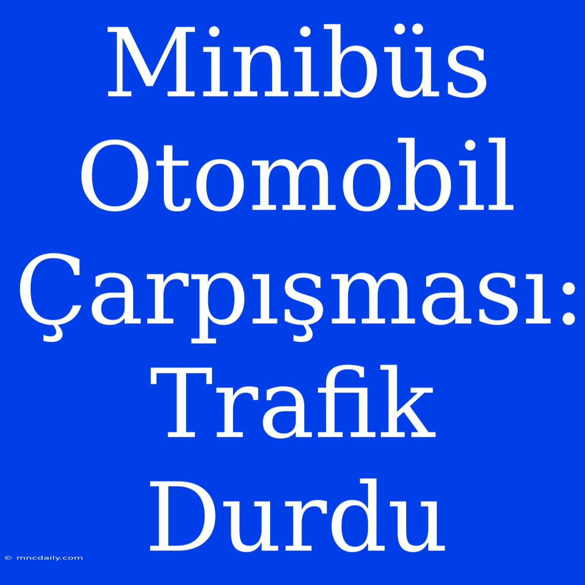 Minibüs Otomobil Çarpışması: Trafik Durdu