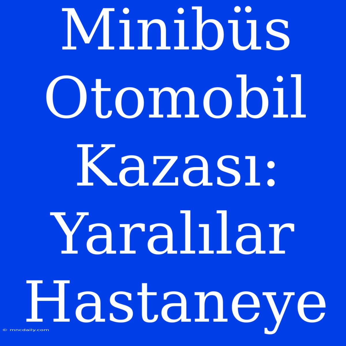 Minibüs Otomobil Kazası: Yaralılar Hastaneye