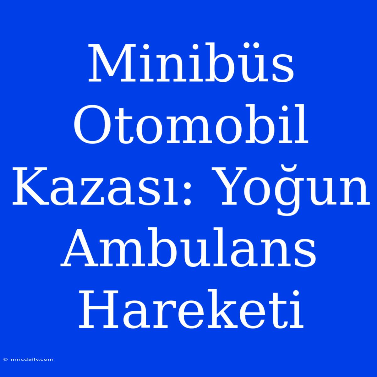 Minibüs Otomobil Kazası: Yoğun Ambulans Hareketi