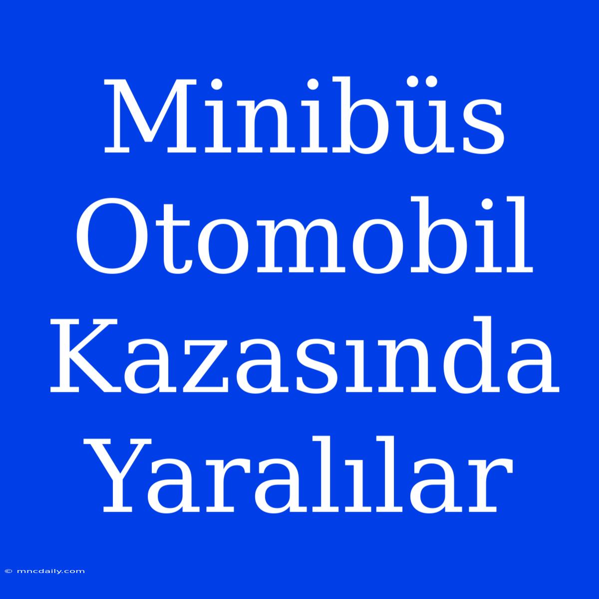 Minibüs Otomobil Kazasında Yaralılar