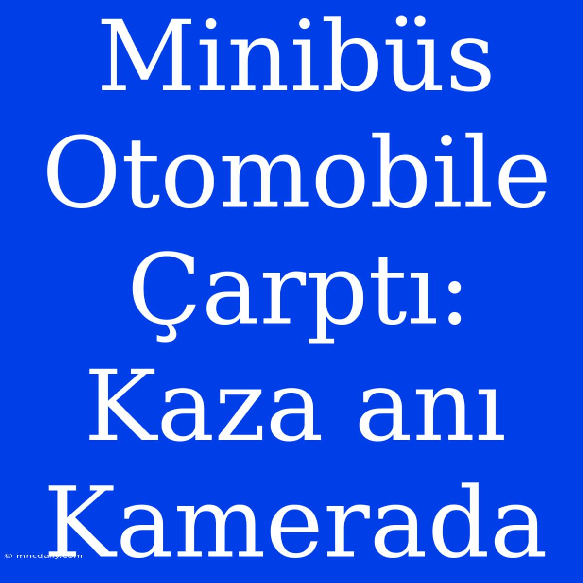 Minibüs Otomobile Çarptı: Kaza Anı Kamerada