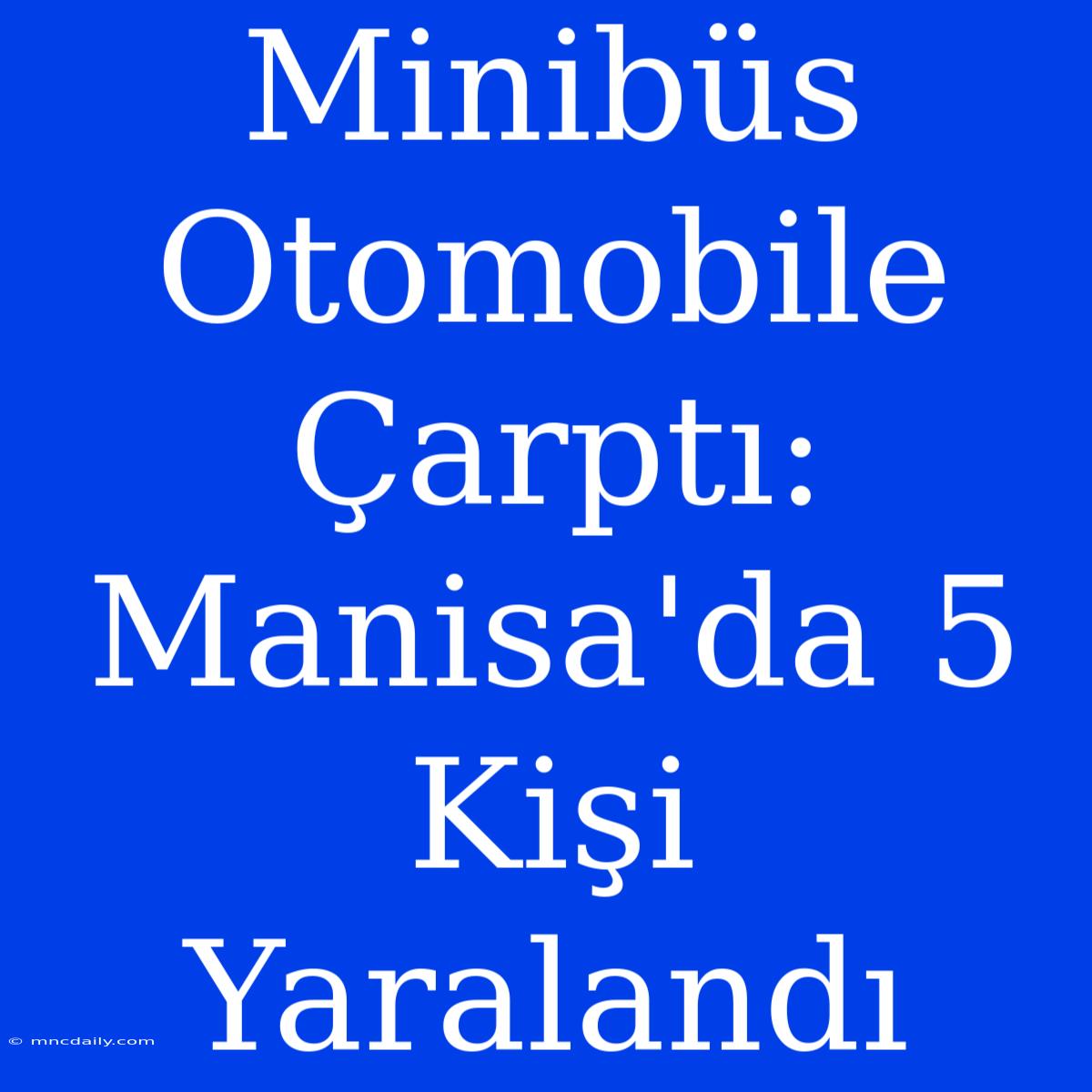 Minibüs Otomobile Çarptı: Manisa'da 5 Kişi Yaralandı