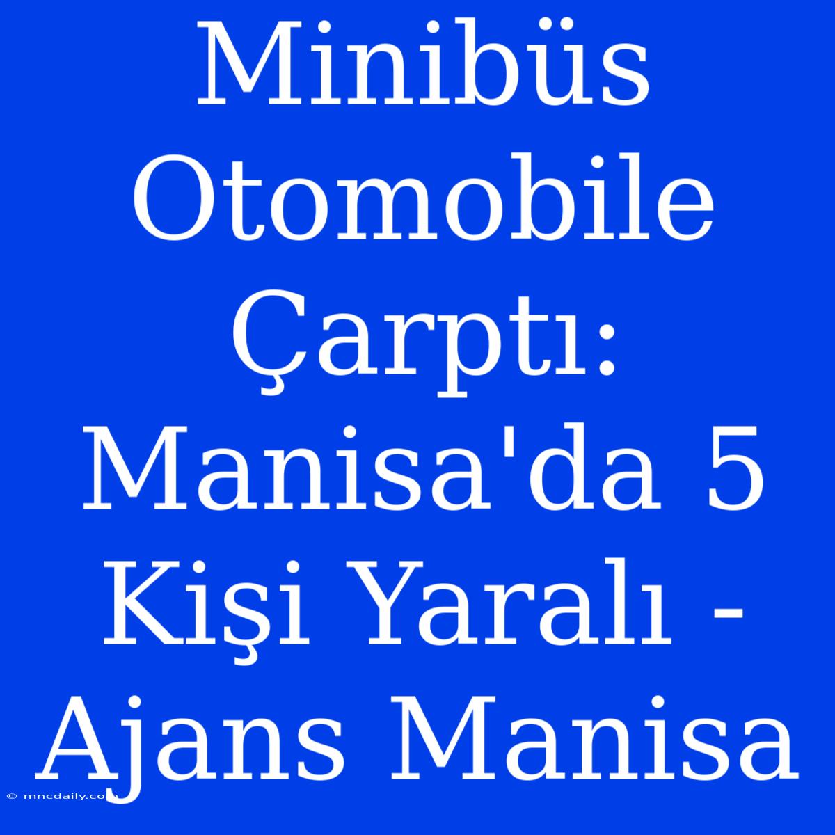 Minibüs Otomobile Çarptı: Manisa'da 5 Kişi Yaralı - Ajans Manisa