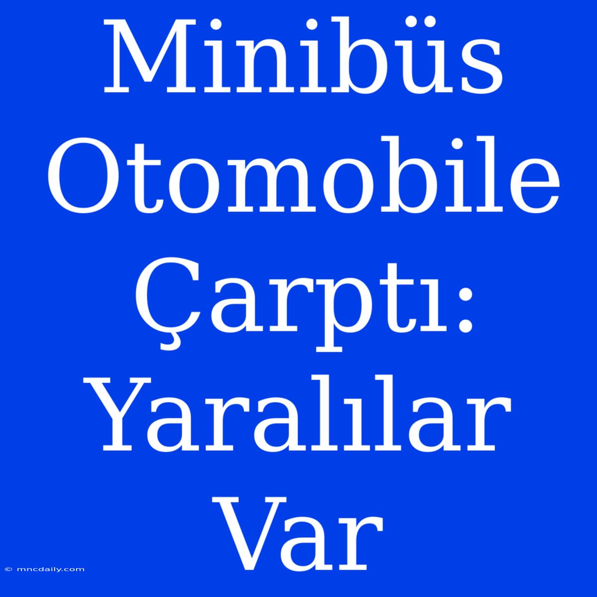 Minibüs Otomobile Çarptı: Yaralılar Var