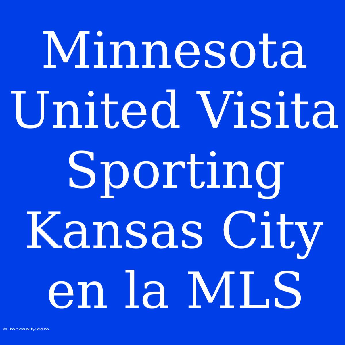 Minnesota United Visita Sporting Kansas City En La MLS